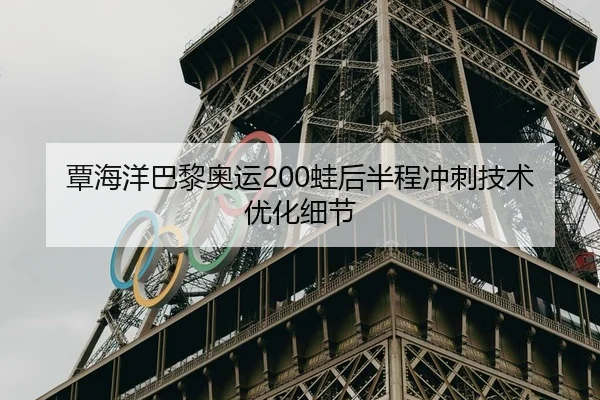 覃海洋巴黎奥运200蛙后半程冲刺技术优化细节