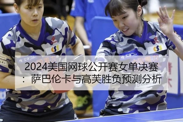 2024美国网球公开赛女单决赛：萨巴伦卡与高芙胜负预测分析