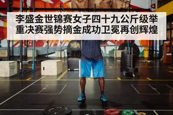 李盛金世锦赛女子四十九公斤级举重决赛强势摘金成功卫冕再创辉煌